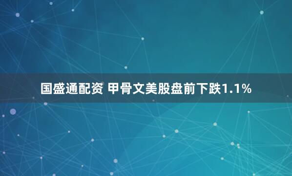 国盛通配资 甲骨文美股盘前下跌1.1%