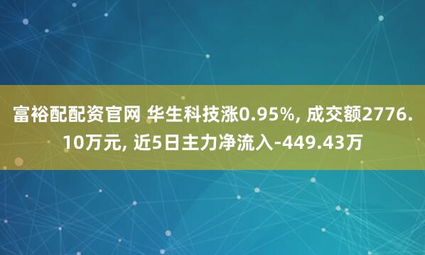 富裕配配资官网 华生科技涨0.95%, 成交额2776.10万元, 近5日主力净流入-449.43万