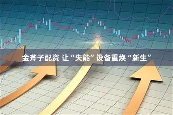 金斧子配资 让“失能”设备重焕“新生”