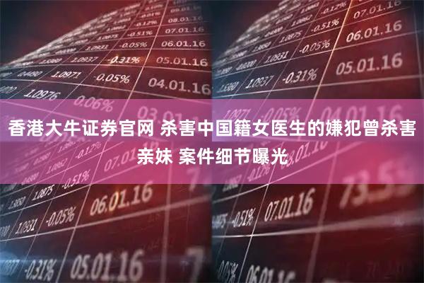 香港大牛证券官网 杀害中国籍女医生的嫌犯曾杀害亲妹 案件细节曝光
