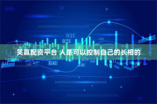 笑赢配资平台 人是可以控制自己的长相的
