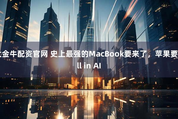 大金牛配资官网 史上最强的MacBook要来了，苹果要All in AI