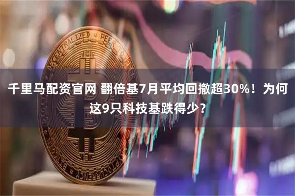 千里马配资官网 翻倍基7月平均回撤超30%！为何这9只科技基跌得少？